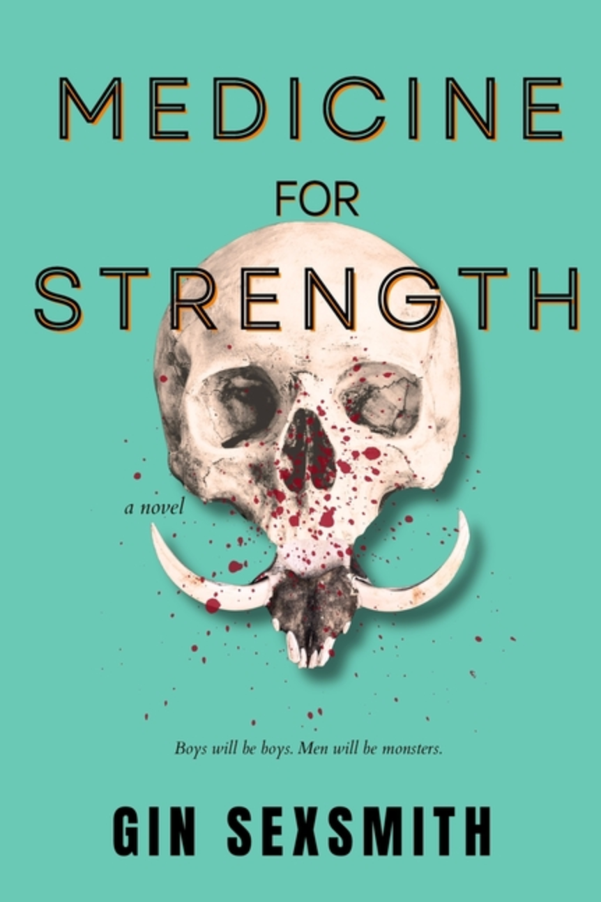 Book cover reading Medicine for Strength: a novel, boys will be boys. Men will be monsters. Gin Sexsmith